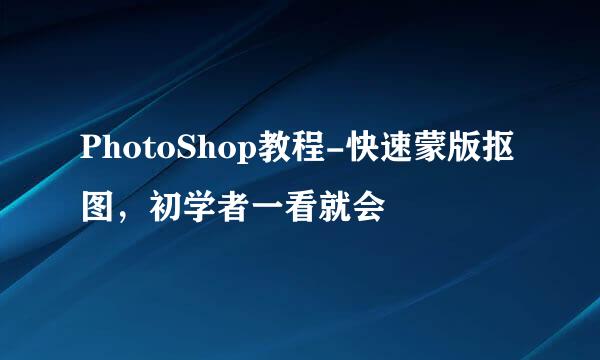 PhotoShop教程-快速蒙版抠图，初学者一看就会