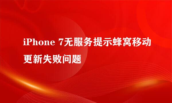 iPhone 7无服务提示蜂窝移动更新失败问题