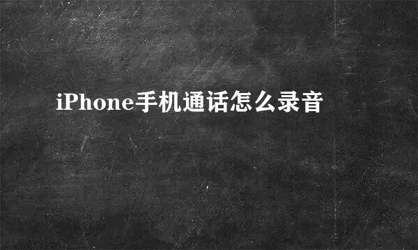 iPhone手机通话怎么录音