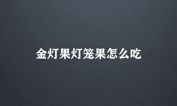金灯果灯笼果怎么吃