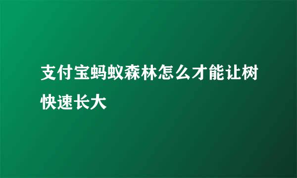 支付宝蚂蚁森林怎么才能让树快速长大