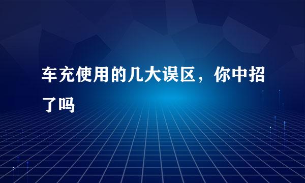 车充使用的几大误区，你中招了吗