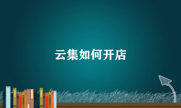 云集如何开店