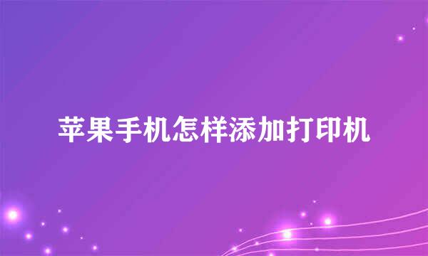 苹果手机怎样添加打印机