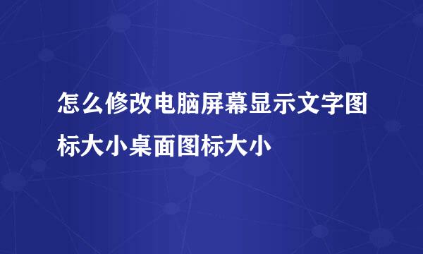 怎么修改电脑屏幕显示文字图标大小桌面图标大小