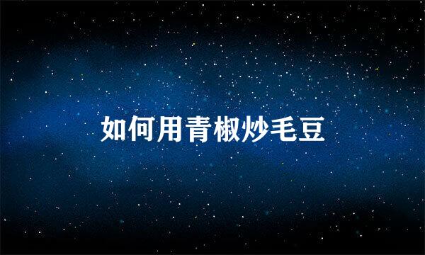 如何用青椒炒毛豆