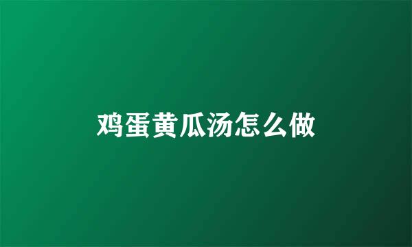 鸡蛋黄瓜汤怎么做