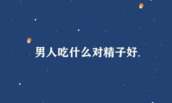 男人吃什么对精子好