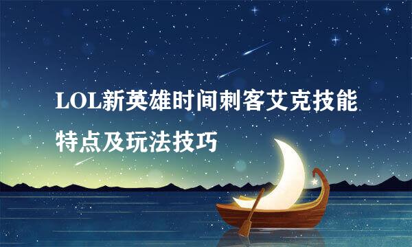 LOL新英雄时间刺客艾克技能特点及玩法技巧
