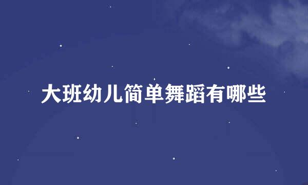 大班幼儿简单舞蹈有哪些