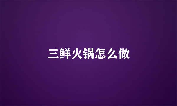 三鲜火锅怎么做