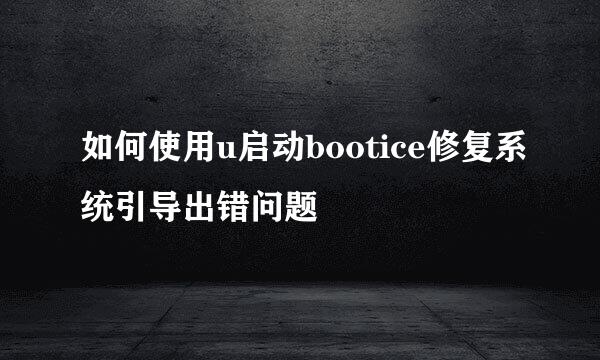 如何使用u启动bootice修复系统引导出错问题