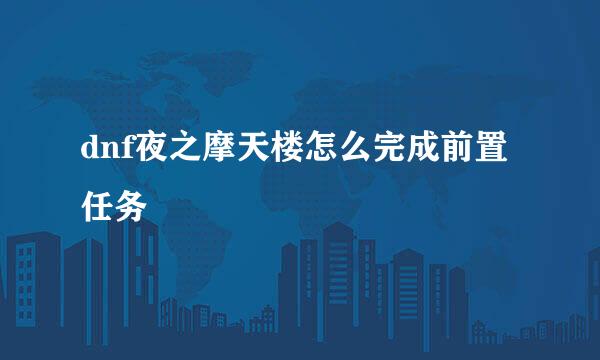 dnf夜之摩天楼怎么完成前置任务
