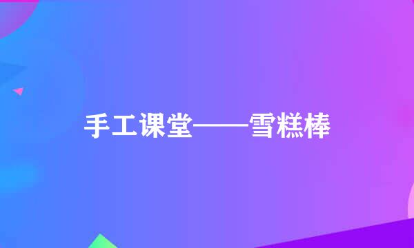 手工课堂——雪糕棒