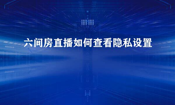 六间房直播如何查看隐私设置