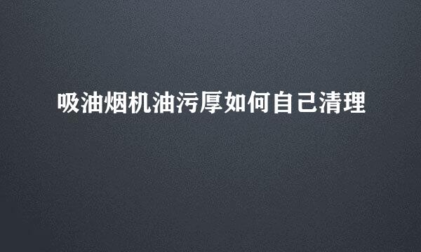 吸油烟机油污厚如何自己清理