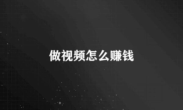 做视频怎么赚钱
