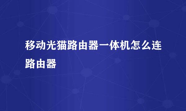 移动光猫路由器一体机怎么连路由器