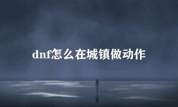 dnf怎么在城镇做动作
