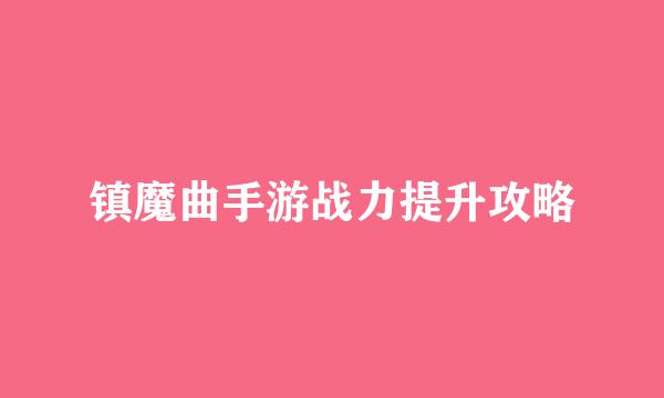 镇魔曲手游战力提升攻略