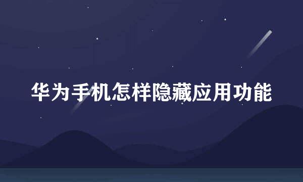 华为手机怎样隐藏应用功能