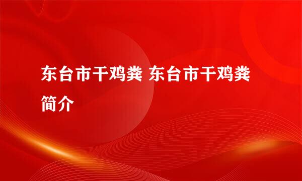 东台市干鸡粪 东台市干鸡粪简介