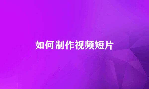 如何制作视频短片