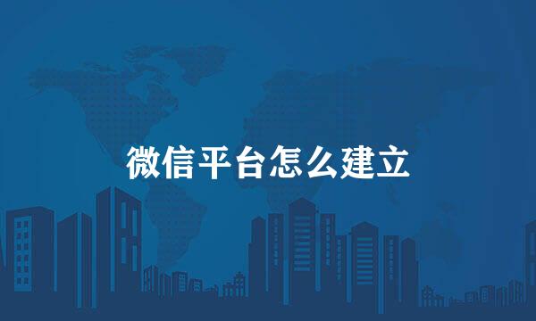微信平台怎么建立