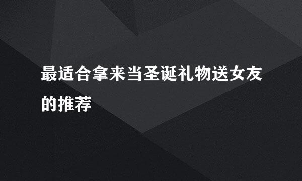 最适合拿来当圣诞礼物送女友的推荐