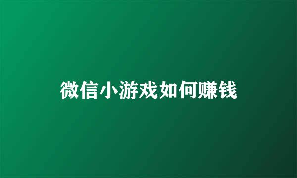微信小游戏如何赚钱