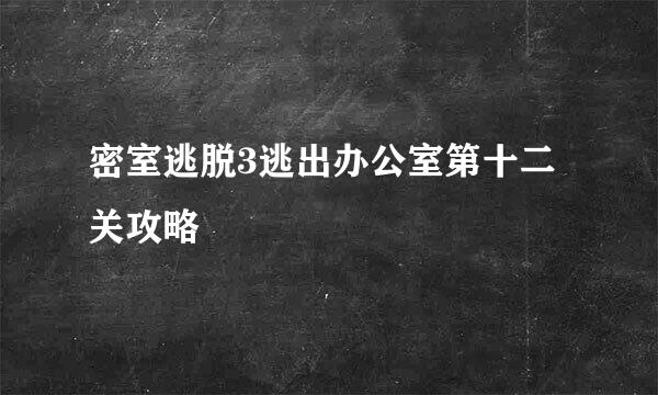 密室逃脱3逃出办公室第十二关攻略