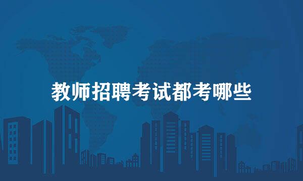 教师招聘考试都考哪些