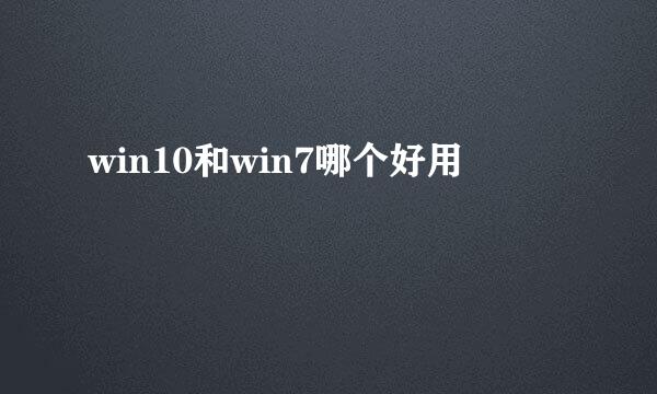 win10和win7哪个好用