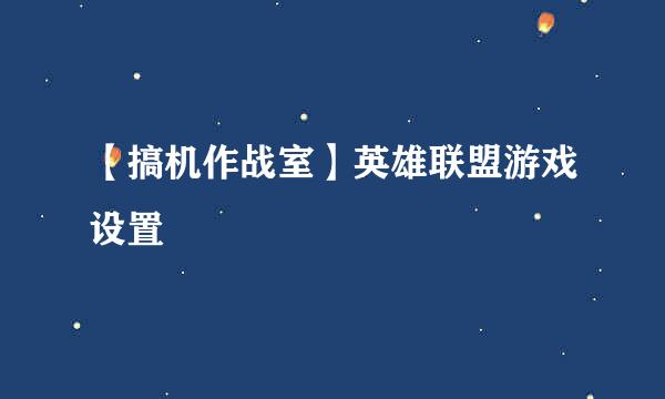 【搞机作战室】英雄联盟游戏设置