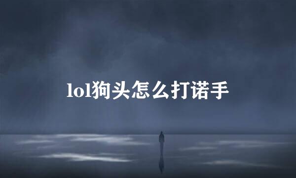 lol狗头怎么打诺手