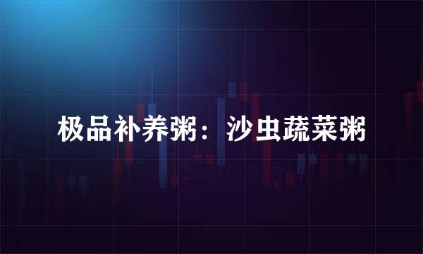 极品补养粥：沙虫蔬菜粥