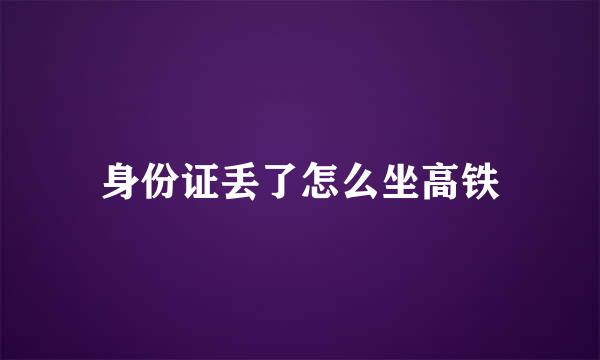 身份证丢了怎么坐高铁