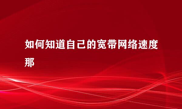 如何知道自己的宽带网络速度那
