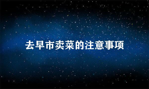 去早市卖菜的注意事项