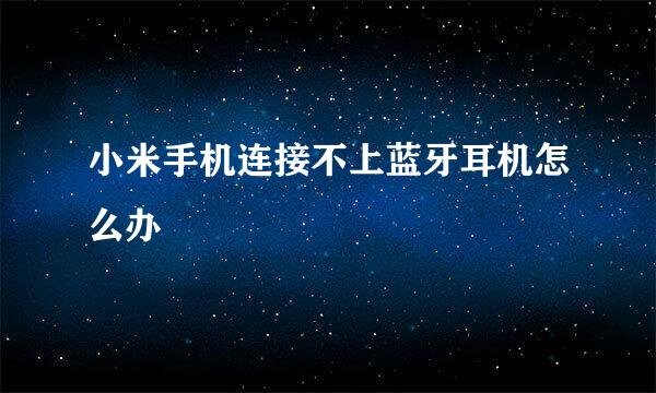 小米手机连接不上蓝牙耳机怎么办