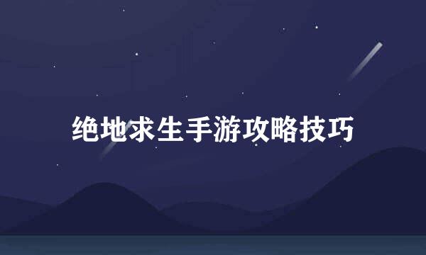 绝地求生手游攻略技巧