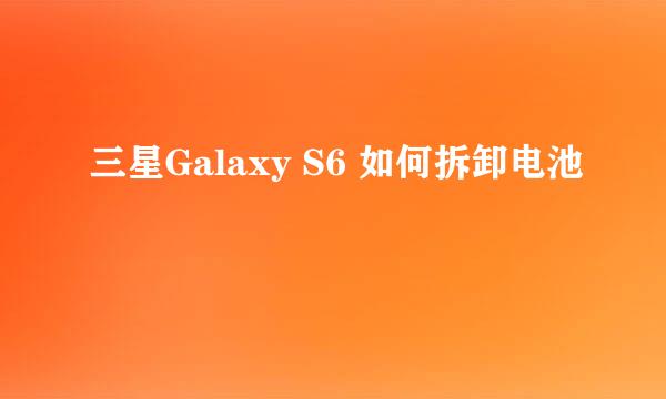 三星Galaxy S6 如何拆卸电池