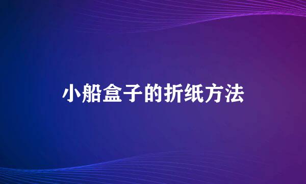 小船盒子的折纸方法