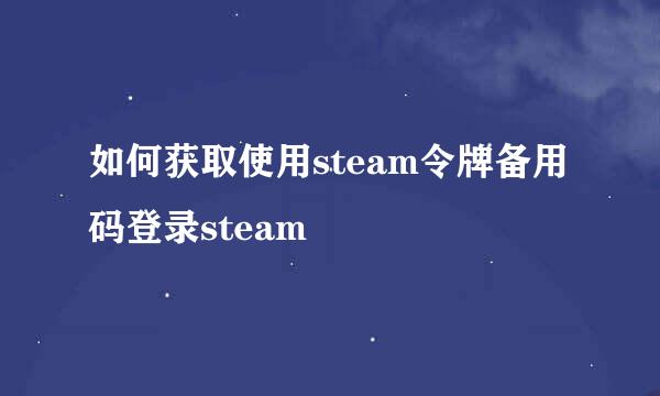 如何获取使用steam令牌备用码登录steam