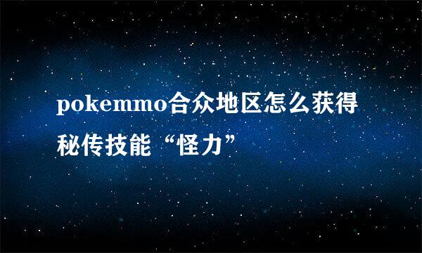 pokemmo合众地区怎么获得秘传技能“怪力”