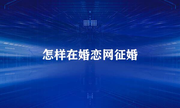 怎样在婚恋网征婚