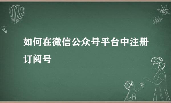 如何在微信公众号平台中注册订阅号