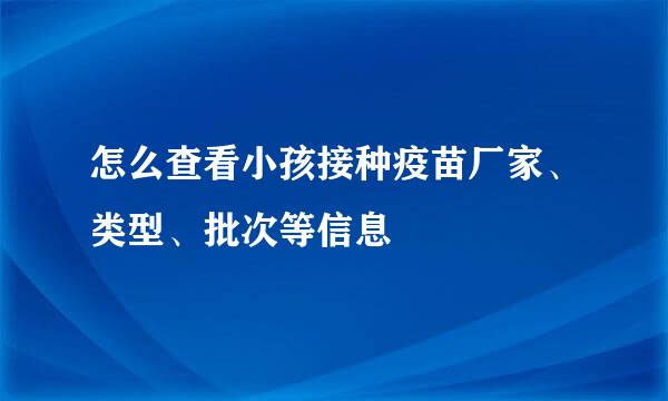 怎么查看小孩接种疫苗厂家、类型、批次等信息