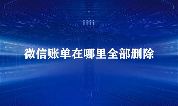 微信账单在哪里全部删除