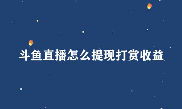 斗鱼直播怎么提现打赏收益